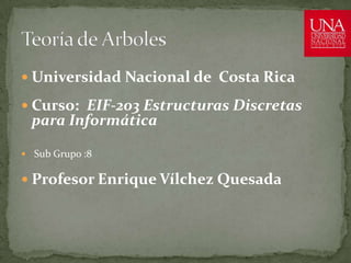  Universidad Nacional de Costa Rica
 Curso: EIF-203 Estructuras Discretas
para Informática
 Sub Grupo :8
 Profesor Enrique Vílchez Quesada
 