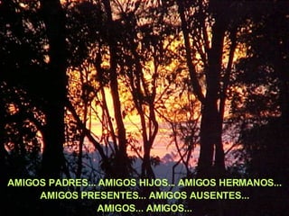 AMIGOS PADRES... AMIGOS HIJOS... AMIGOS HERMANOS... AMIGOS PRESENTES... AMIGOS AUSENTES... AMIGOS... AMIGOS... 