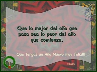 Que lo mejor del año que
pasa sea lo peor del año
     que comienza.

Que tengas un Año Nuevo muy feliz!!!

                          VOLVER
 