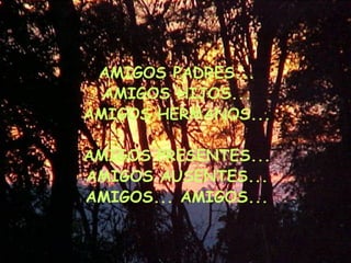 AMIGOS PADRES... AMIGOS HIJOS... AMIGOS HERMANOS... AMIGOS PRESENTES... AMIGOS AUSENTES... AMIGOS... AMIGOS... 