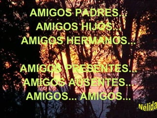AMIGOS PADRES... AMIGOS HIJOS... AMIGOS HERMANOS... AMIGOS PRESENTES... AMIGOS AUSENTES... AMIGOS... AMIGOS... Nélida 