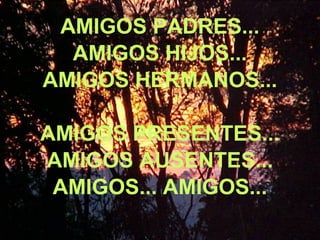 AMIGOS PADRES...
AMIGOS HIJOS...
AMIGOS HERMANOS...
AMIGOS PRESENTES...
AMIGOS AUSENTES...
AMIGOS... AMIGOS...
 