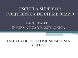 ESCUELA SUPERIOR
POLITÉCNICA DE CHIMBORAZO
FACULTAD DE
INFORMÁTICA Y ELECTRÓNICA

ESCUELA DE TELECOMUNICACIONES
Y REDES

 