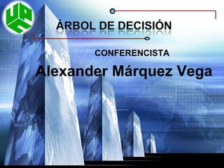 Árbol de decisión CONFERENCISTA Alexander Márquez Vega 