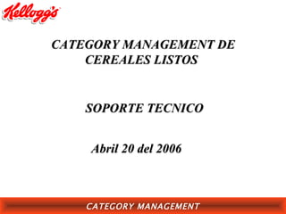 CATEGORY MANAGEMENT DE
    CEREALES LISTOS


    SOPORTE TECNICO


    Abril 20 del 2006



    CATEGORY MANAGEMENT
 