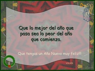 Que lo mejor del año que pasa sea lo peor del año que comienza. VOLVER Que tengas un Año Nuevo muy feliz!!! 