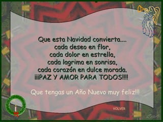 Que esta Navidad convierta.... cada deseo en flor, cada dolor en estrella, cada lagrima en sonrisa, cada corazón en dulce morada. ¡¡¡PAZ Y AMOR PARA TODOS!!!!  VOLVER Que tengas un Año Nuevo muy feliz!!! 