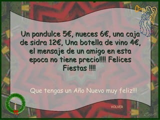Un pandulce 5€, nueces 6€, una caja de sidra 12€, Una botella de vino 4€, el mensaje de un amigo en esta epoca no tiene precio!!!! Felices Fiestas !!!!   VOLVER Que tengas un Año Nuevo muy feliz!!! 
