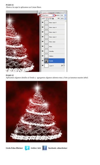 PASO 11
Ahora a la capa le aplicamos un Linear Burn.
PASO 12
Aplicamos algunos detalles al fondo y agregamos algunos adornos mas y listo ya tenemos nuestro árbol.
Licda Edna Rheiner twitter: bcb facebook: ednarheiner
 