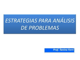 ESTRATEGIAS PARA ANÁLISIS DE PROBLEMAS Prof. Tanino Ferri 