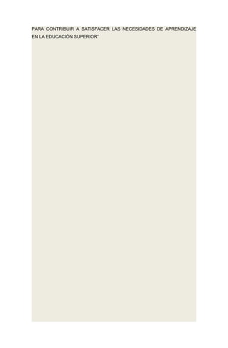 PARA CONTRIBUIR A SATISFACER LAS NECESIDADES DE APRENDIZAJE
EN LA EDUCACIÓN SUPERIOR”
 