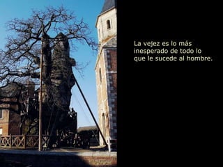 La vejez es lo más inesperado de todo lo  que le sucede al hombre. 