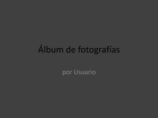 Álbum de fotografías

     por Usuario
 