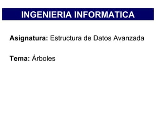INGENIERIA INFORMATICA

Asignatura: Estructura de Datos Avanzada

Tema: Árboles
 