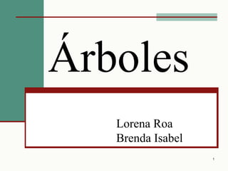 Árboles
   Lorena Roa
   Brenda Isabel
                   1
 