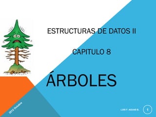 ESTRUCTURAS DE DATOS II

                               CAPITULO 8



                         ÁRBOLES
                     e
                  br
            c   tu
        O
   12
                                            LUIS F. AGUAS B.   1
20
 