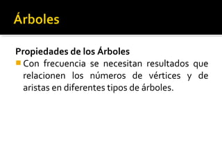 Propiedades de los Árboles
 Con frecuencia se necesitan resultados que
  relacionen los números de vértices y de
  aristas en diferentes tipos de árboles.
 