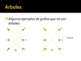  Algunos ejemplos de grafos que no son
    árboles:
a              b        a          b



                                           bosque
c                  d   c               d



e      G3      f        e    G4    f
 