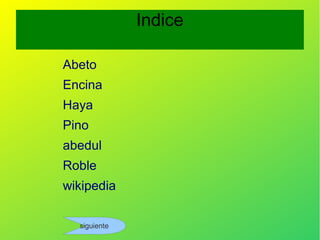 Indice

Abeto
Encina
Haya
Pino
abedul
Roble
wikipedia
 