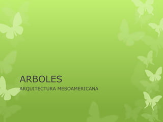 ARBOLES
ARQUITECTURA MESOAMERICANA
 