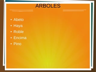 ARBOLES
● Abeto
● Haya
● Roble
● Encima
● Pino
 