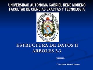 ESTRUCTURA DE DATOS II ÁRBOLES 2-3  UNIVERSIDAD AUTONOMA GABRIEL RENE MORENO FACULTAD DE CIENCIAS EXACTAS Y TECNOLOGIA ,[object Object],[object Object]