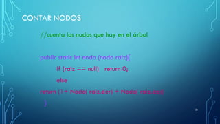 CONTAR NODOS
//cuenta los nodos que hay en el árbol
public static int nodo (nodo raiz){
if (raiz == null) return 0;
else
return (1+ Nodo( raiz.der) + Nodo( raiz.izq))
}
39
 
