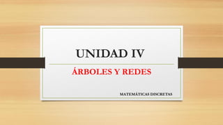 UNIDAD IV
ÁRBOLES Y REDES
MATEMÁTICAS DISCRETAS
 