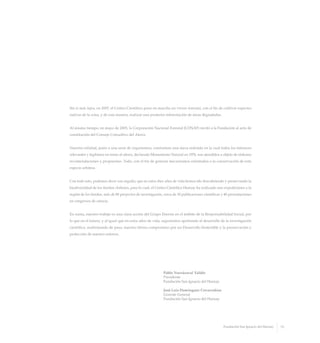 Pablo Yrarrázaval Valdés
Presidente
Fundación San Ignacio del Huinay
José Luis Domínguez Covarrubias
Gerente General
Fundación San Ignacio del Huinay
Sin ir más lejos, en 2007, el Centro Científico puso en marcha un vivero forestal, con el fin de cultivar especies
nativas de la zona, y de esta manera, realizar una posterior reforestación de áreas degradadas.
Al mismo tiempo, en mayo de 2005, la Corporación Nacional Forestal (CONAF) invitó a la Fundación al acto de
constitución del Consejo Consultivo del Alerce.
Nuestra entidad, junto a una serie de organismos, conforman una mesa redonda en la cual todos los intereses
relevantes y legítimos en torno al alerce, declarado Monumento Natural en 1976, son atendidos a objeto de elaborar
recomendaciones y propuestas. Todo, con el fin de generar mecanismos orientados a la conservación de esta
especie arbórea.
Con todo esto, podemos decir con orgullo, que en estos diez años de vida hemos ido descubriendo y preservando la
biodiversidad de los fiordos chilenos, para lo cual, el Centro Científico Huinay ha realizado seis expediciones a la
región de los fiordos, más de 80 proyectos de investigación, cerca de 30 publicaciones científicas y 40 presentaciones
en congresos de ciencia.
En suma, nuestro trabajo es una clara acción del Grupo Enersis en el ámbito de la Responsabilidad Social, por
lo que en el futuro, y al igual que en estos años de vida, seguiremos aportando al desarrollo de la investigación
científica, reafirmando de paso, nuestro férreo compromiso por un Desarrollo Sostenible y la preservación y
protección de nuestro entorno.
13Fundación San Ignacio del Huinay
 