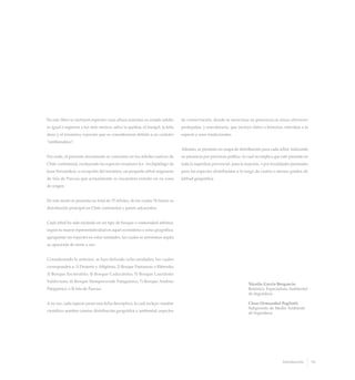 En este libro se incluyen especies cuya altura máxima en estado adulto
es igual o superior a los siete metros, salvo la queñoa, el frangel, la leña
dura y el toromiro, especies que se consideraron debido a su carácter
“emblemático”.
Por ende, el presente documento se concentra en los árboles nativos de
Chile continental, excluyendo las especies insulares (i.e. Archipiélago de
Juan Fernández), a excepción del toromiro, un pequeño árbol originario
de Isla de Pascua que actualmente se encuentra extinto en su zona
de origen.
De este modo se presenta un total de 75 árboles, de los cuales 74 tienen su
distribución principal en Chile continental y países adyacentes.
Cada árbol ha sido incluido en un tipo de bosque o comunidad arbórea,
según su mayor representatividad en aquel ecosistema o zona geográfica,
agrupando las especies en estas unidades, las cuales se presentan según
su aparición de norte a sur.
Considerando lo anterior, se han definido ocho unidades, las cuales
corresponden a: 1) Desierto y Altiplano; 2) Bosque Pantanoso o Ribereño;
3) Bosque Esclerofilo; 4) Bosque Caducifolio; 5) Bosque Laurifolio
Valdiviano; 6) Bosque Siempreverde Patagónico; 7) Bosque Andino
Patagónico, e 8) Isla de Pascua.
A su vez, cada especie posee una ficha descriptiva, la cual incluye: nombre
científico; nombre común; distribución geográfica y ambiental; aspectos
de conservación, donde se menciona su presencia en áreas silvestres
protegidas, y anecdotario, que incluye datos o historias referidas a la
especie y usos tradicionales.
Además, se presenta un mapa de distribución para cada árbol, indicando
su presencia por provincia política -lo cual no implica que esté presente en
toda la superficie provincial- para la mayoría, o por localidades puntuales
para las especies distribuidas a lo largo de cuatro o menos grados de
latitud geográfica.
Nicolás García Berguecio
Botánico, Especialista Ambiental
de Ingendesa
César Ormazabal Pagliotti
Subgerente de Medio Ambiente
de Ingendesa
19Introducción
 