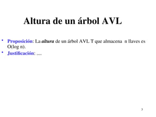 3
Altura de un árbol AVL
• Proposición: La altura de un árbol AVL T que almacena n llaves es
O(log n).
• Justificación: ....
 