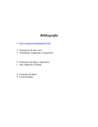 Bibliografía
!"
http://c.conclase.net/edd/pagina037.html
!"
Estructuras de datos en C
!"
Tenenbaum, Langsman y Augenstein
!"
Estructuras de datos y algoritmos
!"
Aho, Hopcroft y Ullman
!"
Estructura de datos
!"
Cairó-Guardati
 