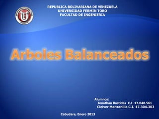 REPUBLICA BOLIVARIANA DE VENEZUELA
     UNIVERSIDAD FERMIN TORO
      FACULTAD DE INGENIERIA




                         Alumnos:
                           Jonathan Bastidas C.I. 17.048.561
                             Cleiver Manzanilla C.I. 17.304.303

      Cabudare, Enero 2013
 