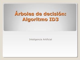 Árboles de decisión:
   Algoritmo ID3



     Inteligencia Artificial
 