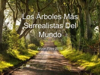 Los Árboles Más
Surrealistas Del
Mundo
Arpon Files 2019
 