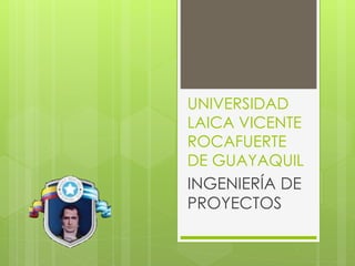UNIVERSIDAD
LAICA VICENTE
ROCAFUERTE
DE GUAYAQUIL
INGENIERÍA DE
PROYECTOS
 