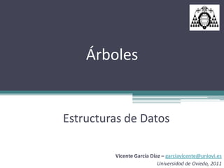 Árboles


Estructuras de Datos

         Vicente García Díaz – garciavicente@uniovi.es
                           Universidad de Oviedo, 2011
 