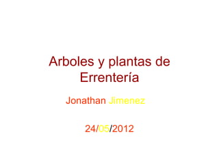 Arboles y plantas de
     Errentería
  Jonathan Jimenez

     24/05/2012
 