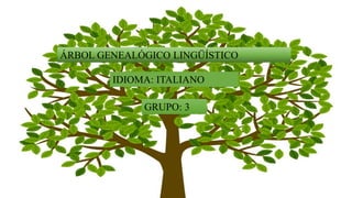 ÁRBOL GENEALÓGICO LINGÜÍSTICO
IDIOMA: ITALIANO
GRUPO: 3
 