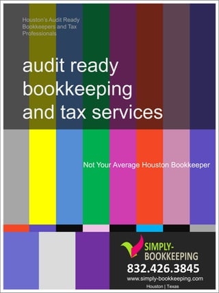 Houston’s Audit Ready
Bookkeepers and Tax
Professionals




audit ready
bookkeeping
and tax services

                        Not Your Average Houston Bookkeeper




                                    832.426.3845
                                    www.simply-bookkeeping.com
                                          Houston | Texas
 