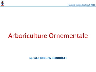  	
  	
  	
  	
  	
  	
  	
  	
  	
  	
  	
  	
  	
  	
  	
  	
  	
  	
  	
  	
  	
  	
  	
  	
  	
  	
  	
  	
  	
  	
  	
  	
  	
  	
  	
  	
  	
  	
  	
  	
  	
  	
  	
  	
  	
  	
  	
  	
  	
  	
  	
  	
  	
  	
  	
  	
  	
  	
  	
  	
  	
  	
  	
  	
  	
  	
  	
  	
  	
  	
  	
  Samiha	
  Khelifa	
  Bedhiouﬁ	
  2012	
  




Arboriculture	
  Ornementale	
  

        Samiha	
  KHELIFA	
  BEDHIOUFI	
  
 