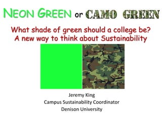 NEON GREEN or
 What shade of green should a college be?
 A new way to think about Sustainability




                   Jeremy King
          Campus Sustainability Coordinator
                Denison University
 