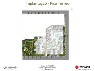 Implantação - Piso Térreo




          Nissim da TECNISA
       nissim.n@tecnisa.com.br
           11 - 996-995-679
 