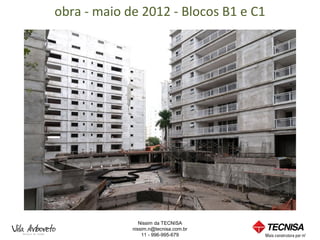 obra - maio de 2012 - Blocos B1 e C1




                Nissim da TECNISA
             nissim.n@tecnisa.com.br
                 11 - 996-995-679
 