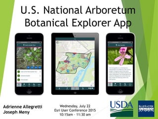 U.S. National Arboretum
Botanical Explorer App
Adrienne Allegretti
Joseph Meny
Wednesday, July 22
Esri User Conference 2015
10:15am – 11:30 am
 