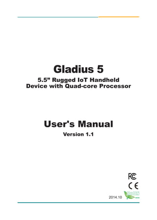 I
2014.10
Gladius 5
5.5” Rugged IoT Handheld
Device with Quad-core Processor
User's Manual
Version 1.1
 