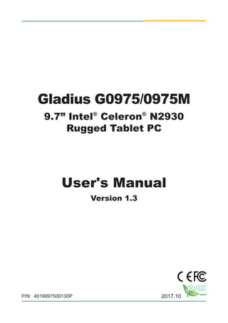 Gladius G0975/0975M
9.7” Intel®
Celeron®
N2930
Rugged Tablet PC
User's Manual
Version 1.3
P/N: 4019097500130P 2017.10
 