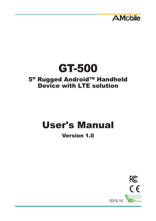 I
2015.10
GT-500
5” Rugged Android™ Handheld
Device with LTE solution
User's Manual
Version 1.0
 