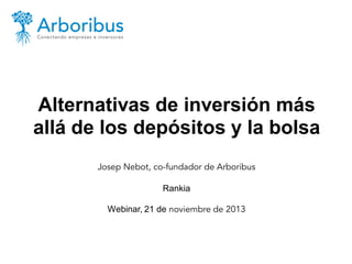 Alternativas de inversión más
allá de los depósitos y la bolsa
Josep Nebot, co-fundador de Arboribus
Rankia
Webinar, 21 de noviembre de 2013

 