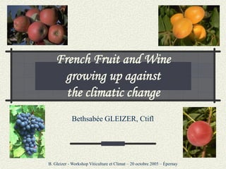 French Fruit and Wine
ench uit
growing up against
the climatic change
Bethsabée GLEIZER, Ctifl

B. Gleizer - Workshop Viticulture et Climat – 20 octobre 2005 – Épernay

 
